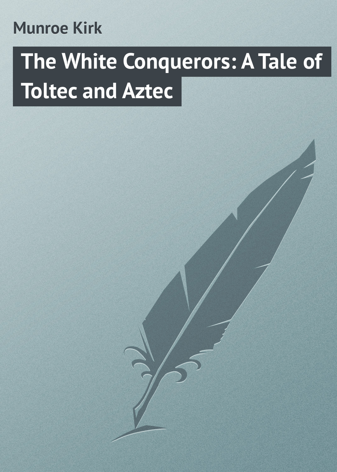 Обложка книги «The White Conquerors: A Tale of Toltec and Aztec»
