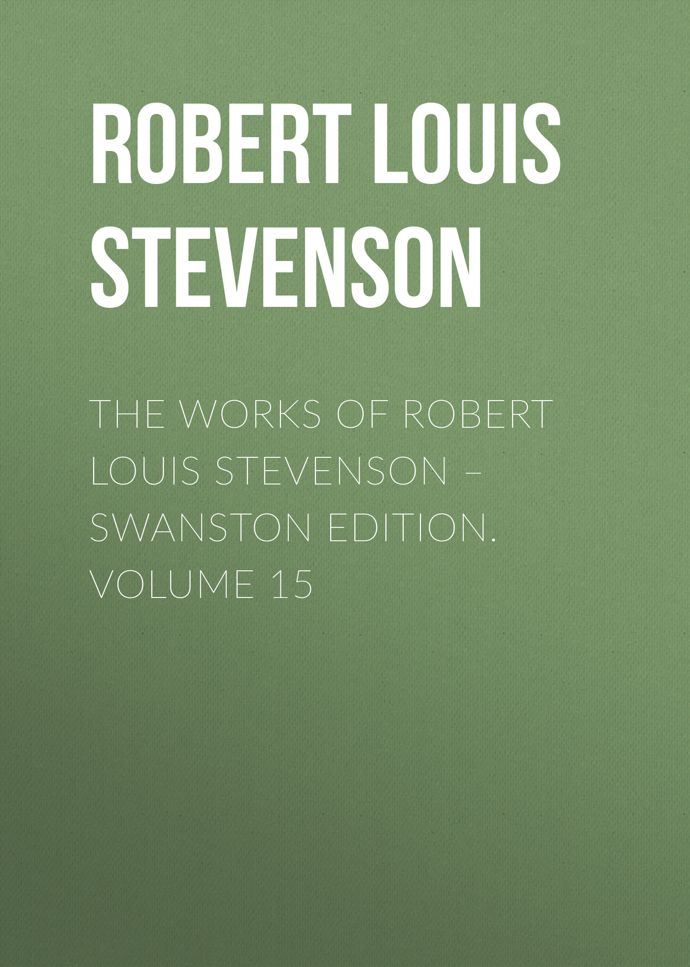 Обложка книги «The Works of Robert Louis Stevenson – Swanston Edition. Volume 15»