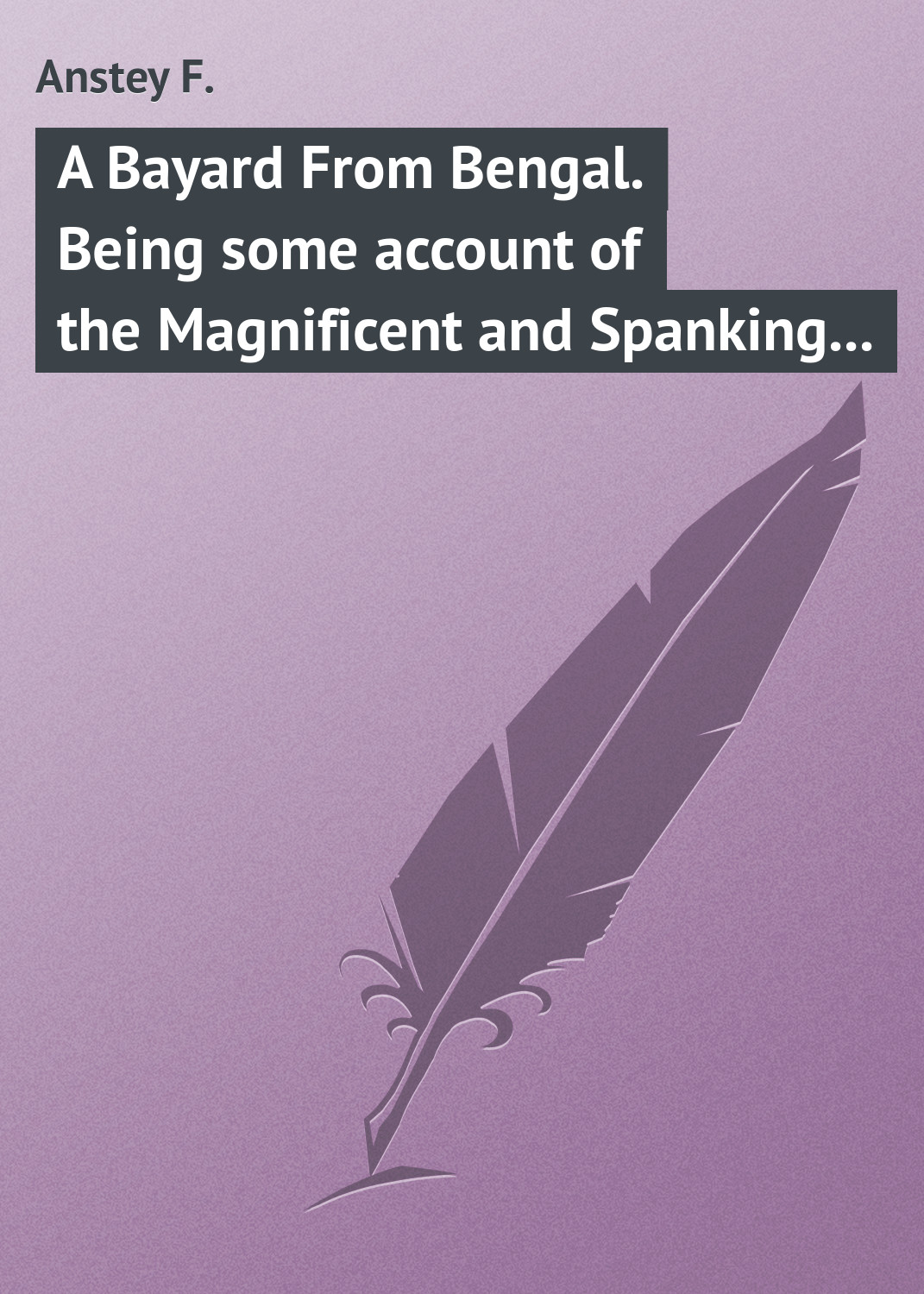 Обложка книги «A Bayard From Bengal. Being some account of the Magnificent and Spanking Career of Chunder Bindabun Bhosh…»