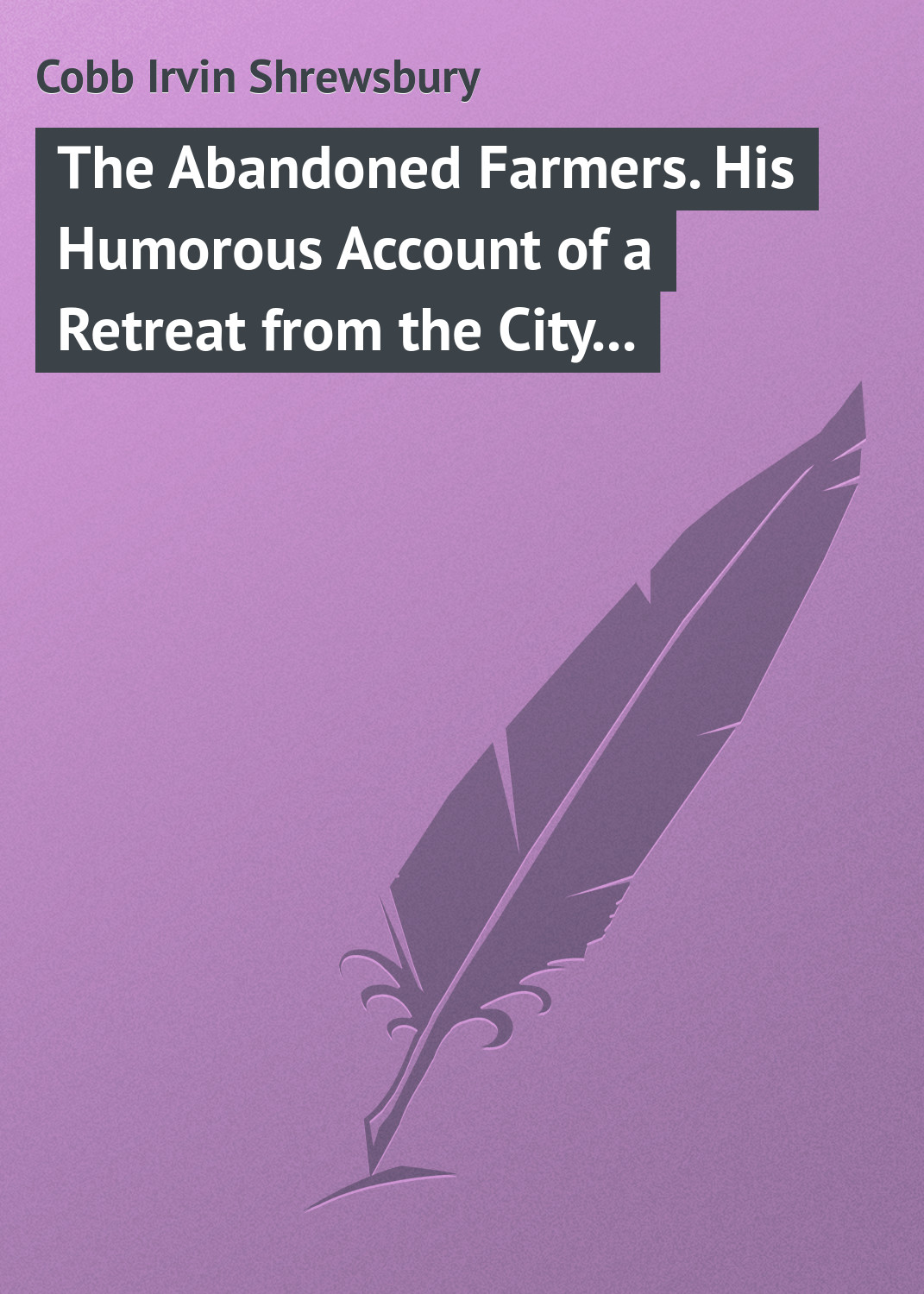 Обложка книги «The Abandoned Farmers. His Humorous Account of a Retreat from the City to the Farm»