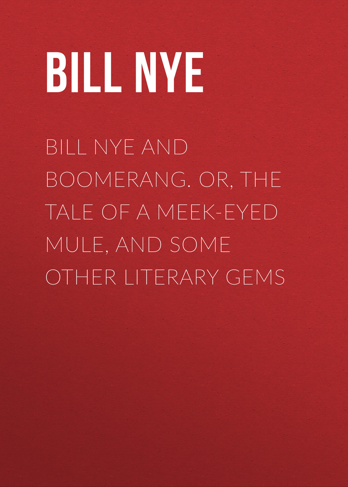 Обложка книги «Bill Nye and Boomerang. Or, The Tale of a Meek-Eyed Mule, and Some Other Literary Gems»