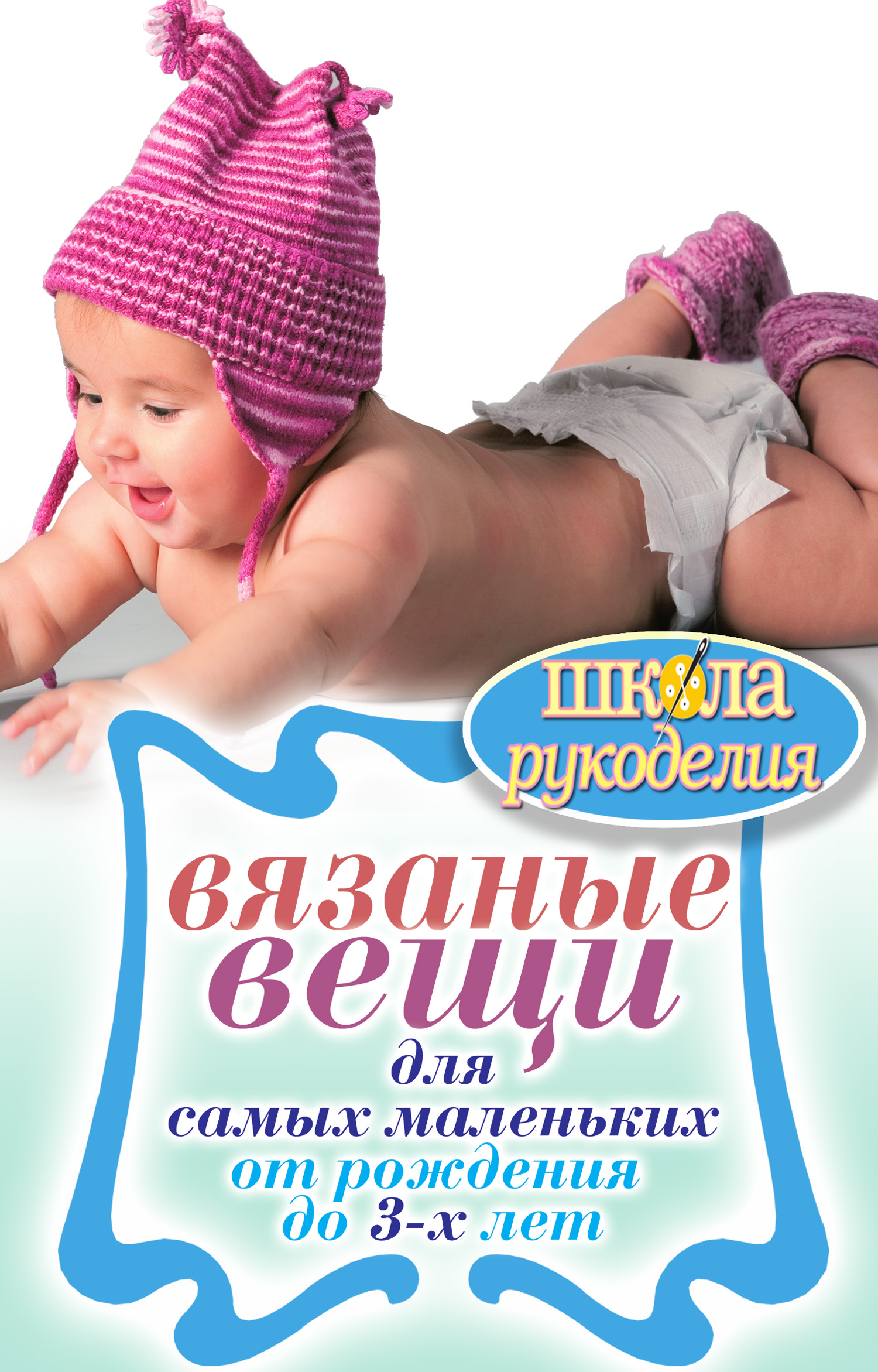 Обложка книги «Вязаные вещи для самых маленьких. От рождения до 3-х лет»
