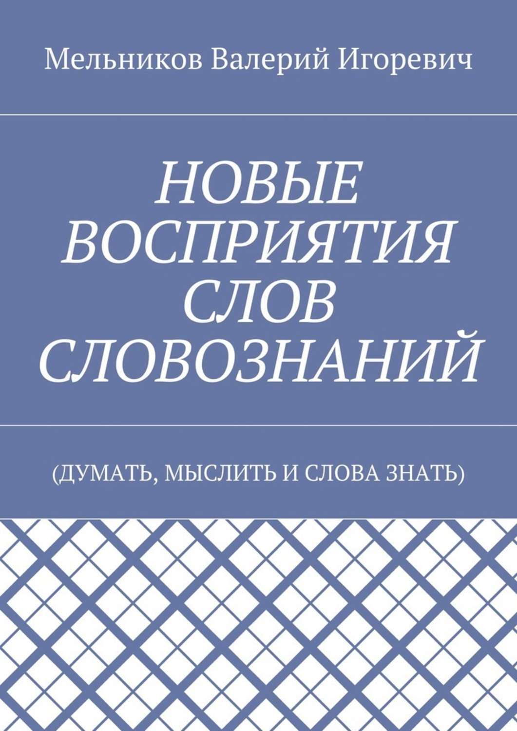 Обложка книги «НОВЫЕ ВОСПРИЯТИЯ СЛОВ СЛОВОЗНАНИЙ. (ДУМАТЬ, МЫСЛИТЬ И СЛОВА ЗНАТЬ)»