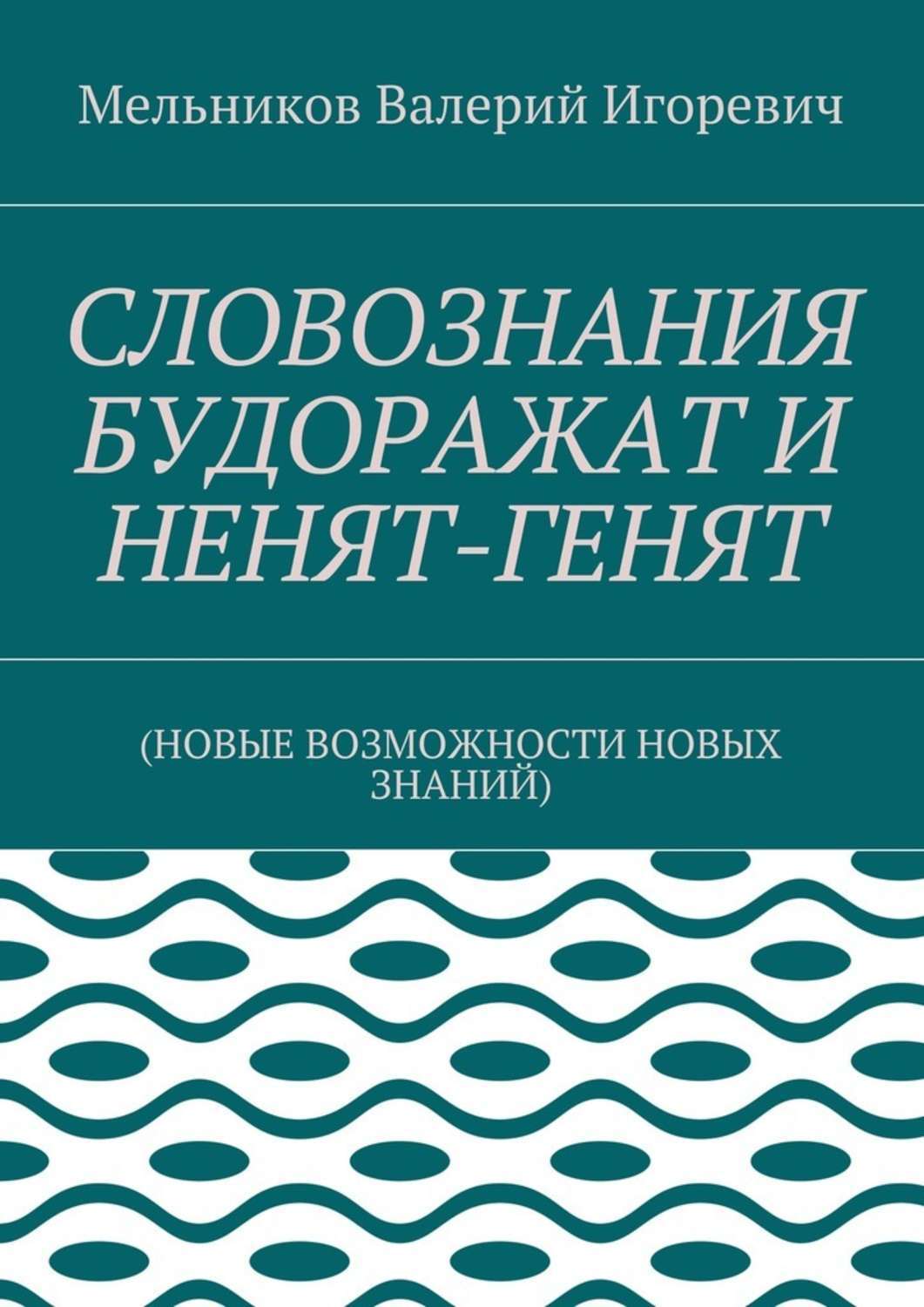 Обложка книги «СЛОВОЗНАНИЯ БУДОРАЖАТ И НЕНЯТ-ГЕНЯТ. (НОВЫЕ ВОЗМОЖНОСТИ НОВЫХ ЗНАНИЙ)»