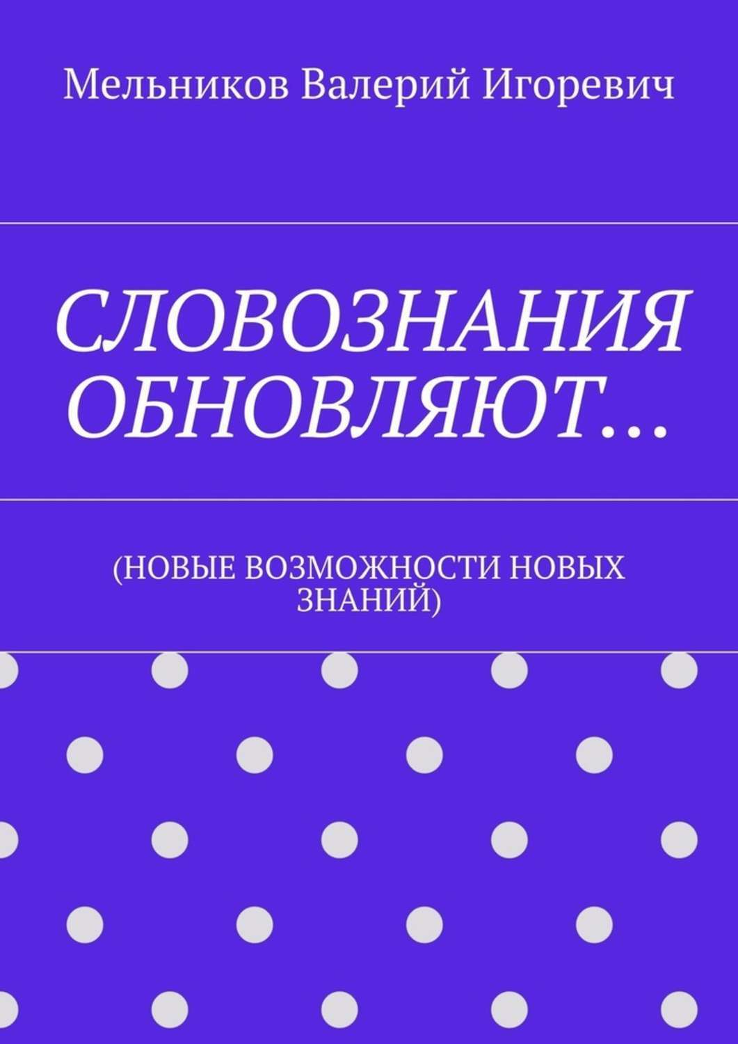 Обложка книги «СЛОВОЗНАНИЯ ОБНОВЛЯЮТ… (НОВЫЕ ВОЗМОЖНОСТИ НОВЫХ ЗНАНИЙ)»