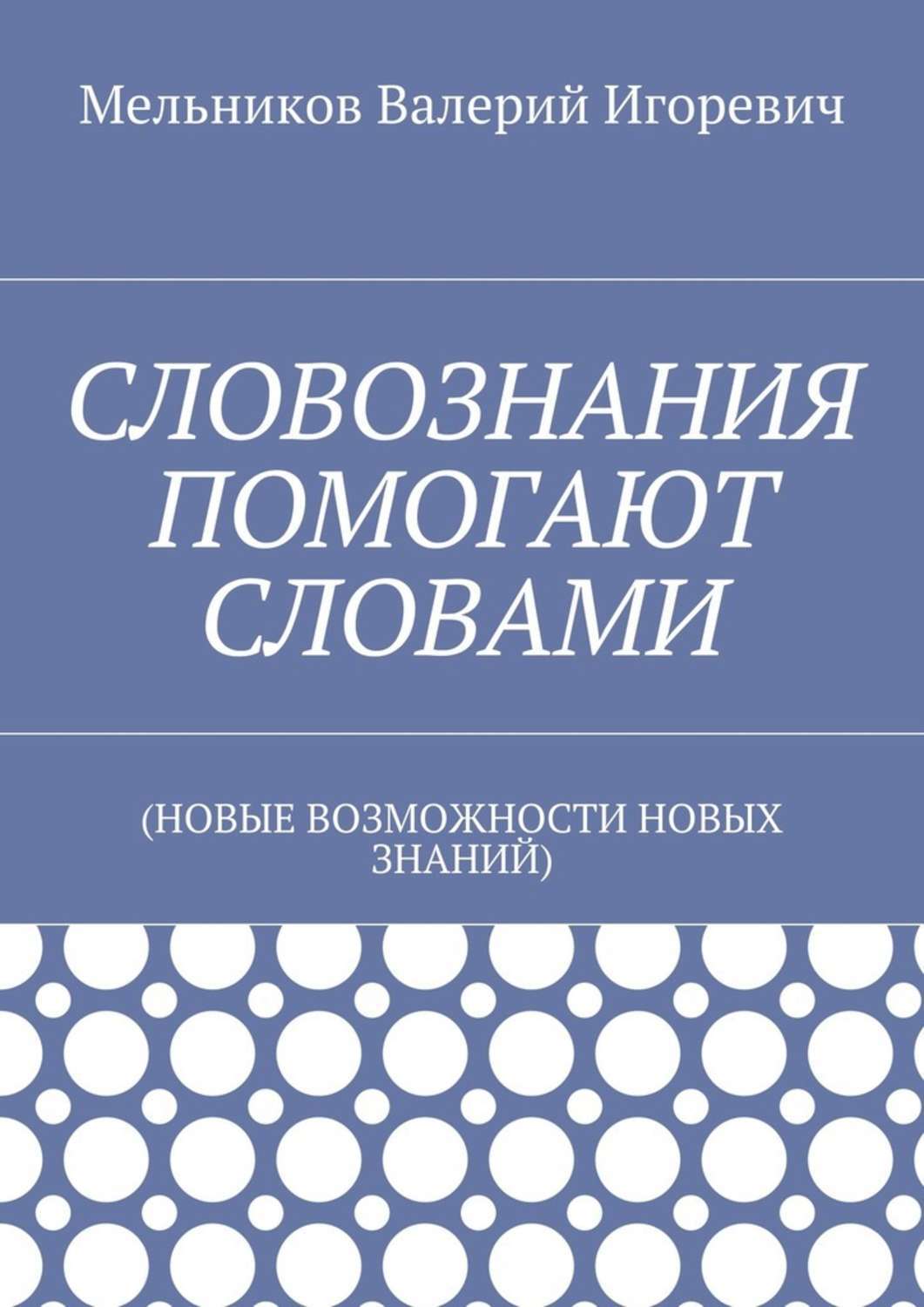Обложка книги «СЛОВОЗНАНИЯ ПОМОГАЮТ СЛОВАМИ. (НОВЫЕ ВОЗМОЖНОСТИ НОВЫХ ЗНАНИЙ)»