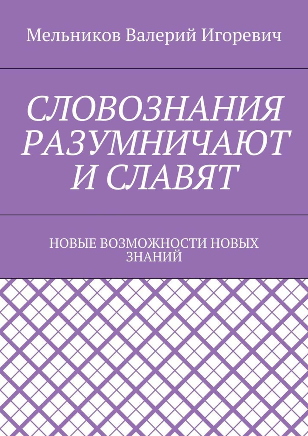 Обложка книги «СЛОВОЗНАНИЯ РАЗУМНИЧАЮТ И СЛАВЯТ. НОВЫЕ ВОЗМОЖНОСТИ НОВЫХ ЗНАНИЙ»