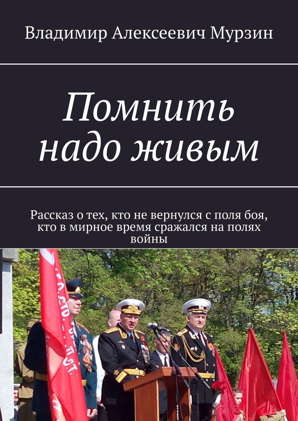 Обложка книги «Помнить надо живым. Рассказ о тех, кто не вернулся с поля боя, кто в мирное время сражался на полях войны»