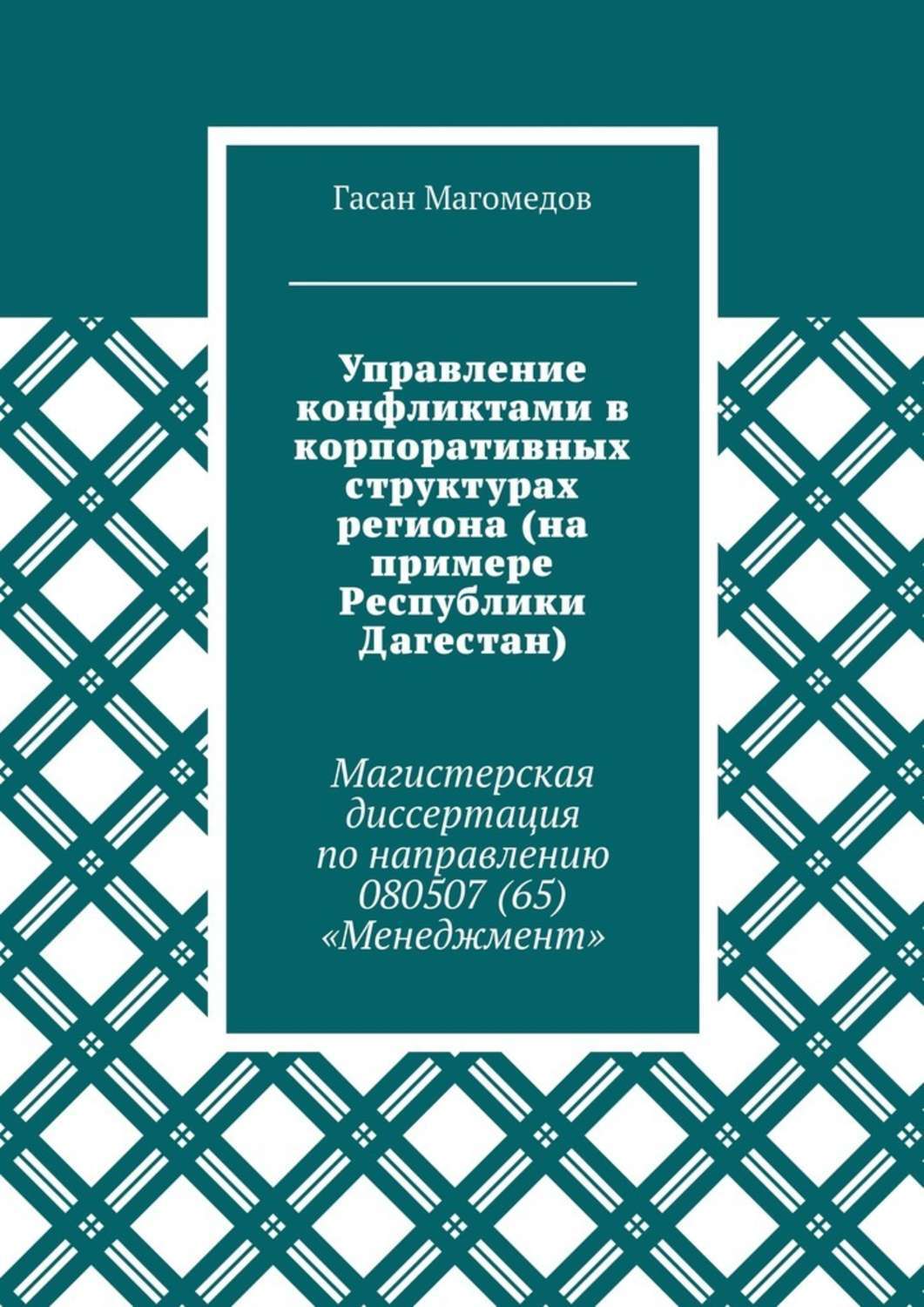 Обложка книги «Управление конфликтами в корпоративных структурах региона (на примере Республики Дагестан). Магистерская диссертация по направлению 080507 (65) «Менеджмент»»