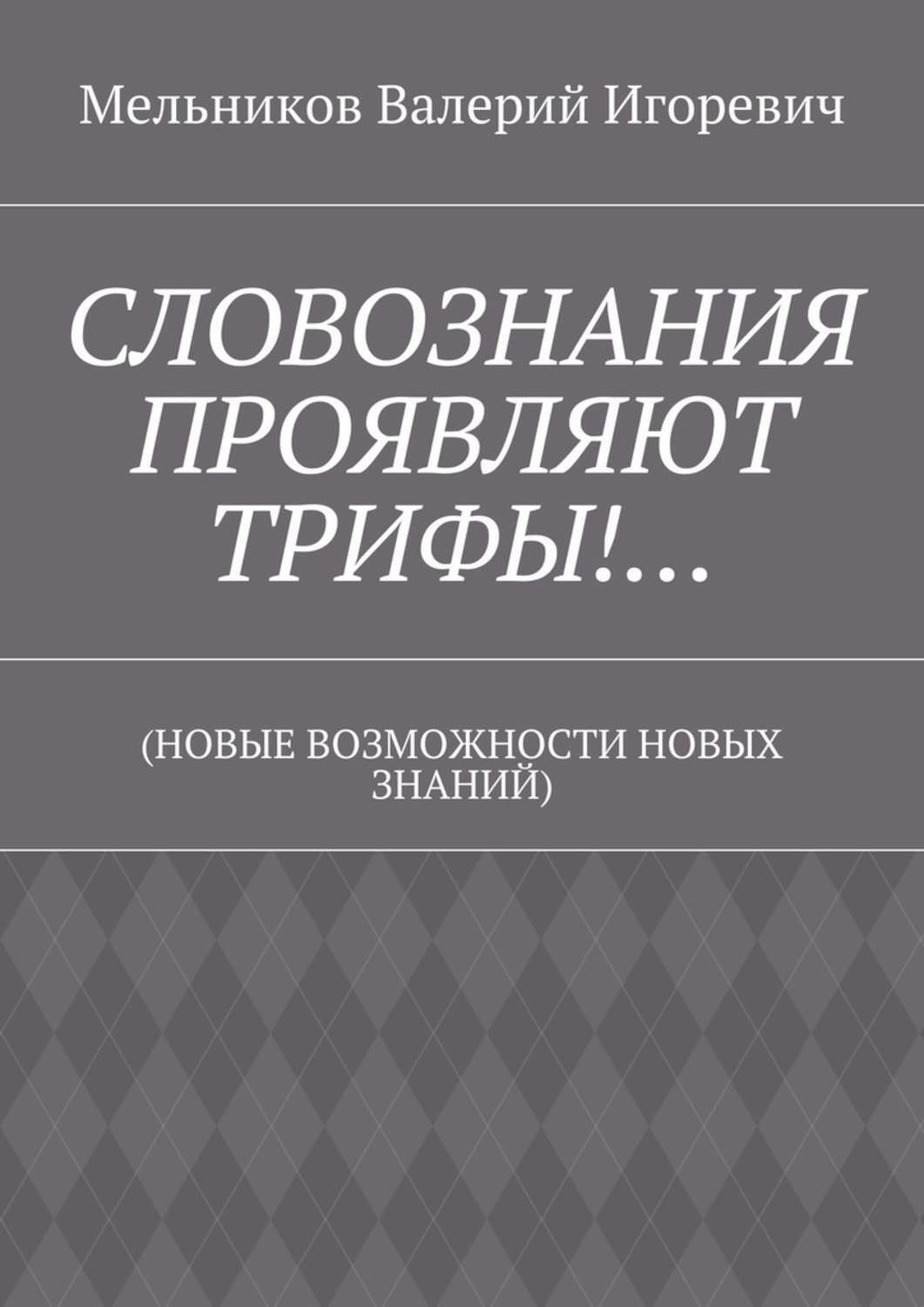 Обложка книги «СЛОВОЗНАНИЯ ПРОЯВЛЯЮТ ТРИФЫ!… (НОВЫЕ ВОЗМОЖНОСТИ НОВЫХ ЗНАНИЙ)»