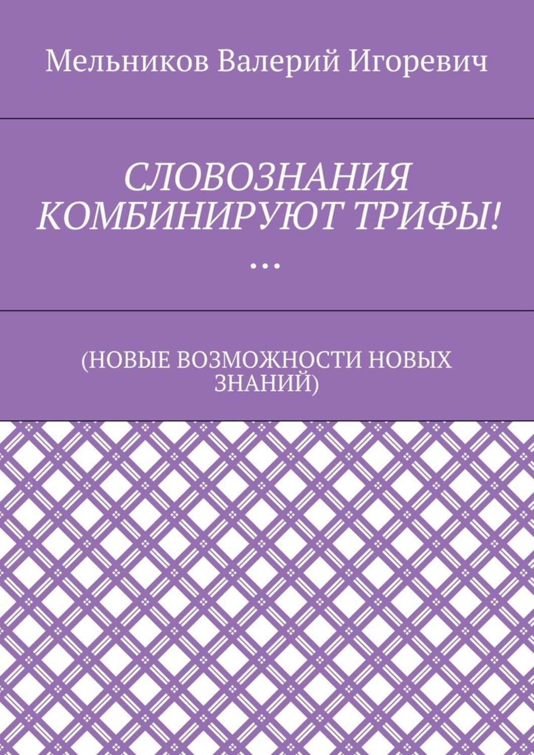 Обложка книги «СЛОВОЗНАНИЯ КОМБИНИРУЮТ ТРИФЫ!… (НОВЫЕ ВОЗМОЖНОСТИ НОВЫХ ЗНАНИЙ)»