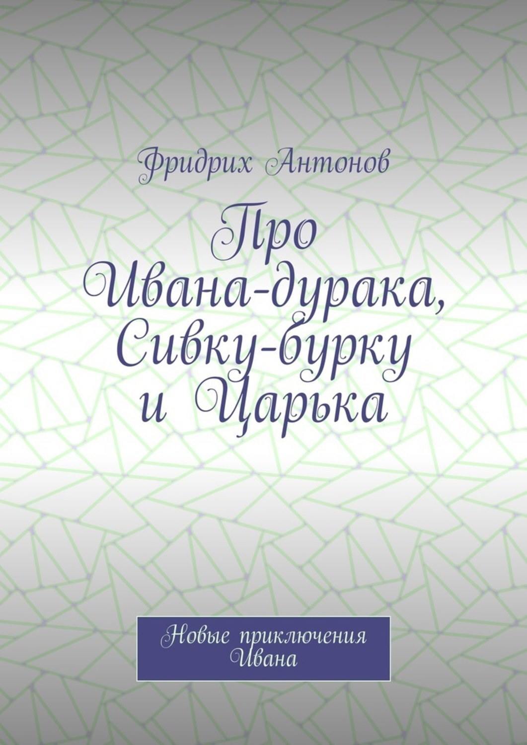 Обложка книги «Про Ивана-дурака, Сивку-бурку и Царька. Новые приключения Ивана»