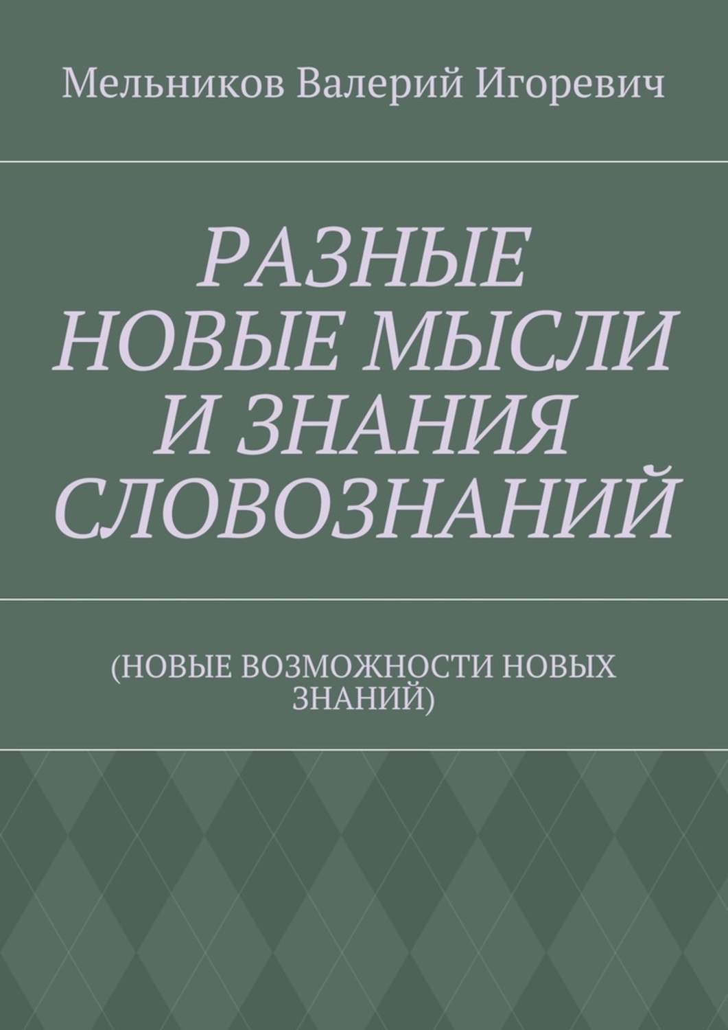 Обложка книги «РАЗНЫЕ НОВЫЕ МЫСЛИ И ЗНАНИЯ СЛОВОЗНАНИЙ. (НОВЫЕ ВОЗМОЖНОСТИ НОВЫХ ЗНАНИЙ)»