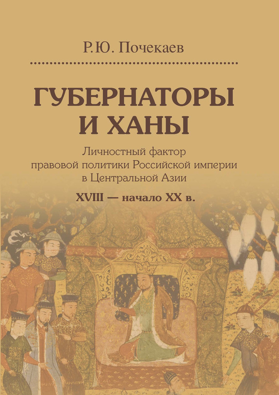 Обложка книги «Губернаторы и ханы. Личностный фактор правовой политики Российской империи в Центральной Азии. XVIII – начало XX в.»