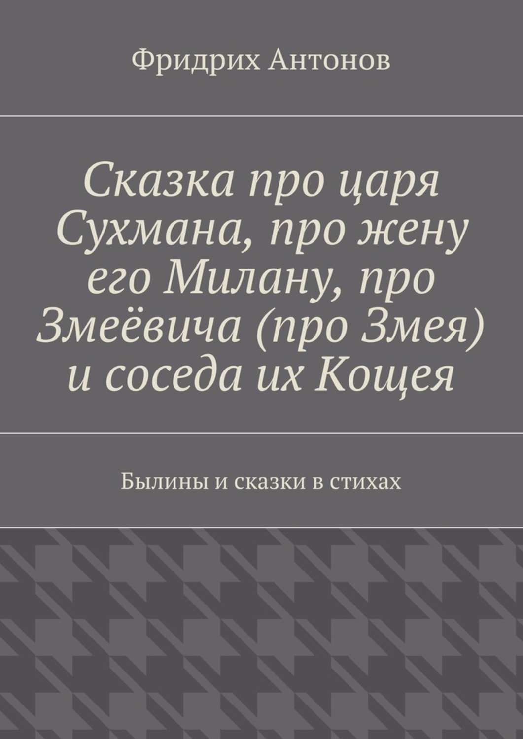Обложка книги «Сказка про царя Сухмана, про жену его Милану, про Змеёвича (про Змея) и соседа их Кощея. Былины и сказки в стихах»