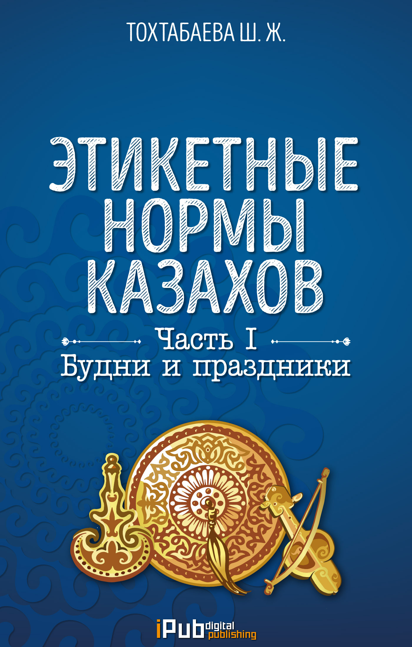 Обложка книги «Этикетные нормы казахов. Часть I. Будни и праздники»