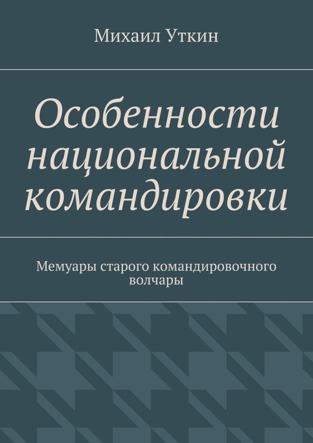 Обложка книги «Особенности национальной командировки. Мемуары старого командировочного волчары»