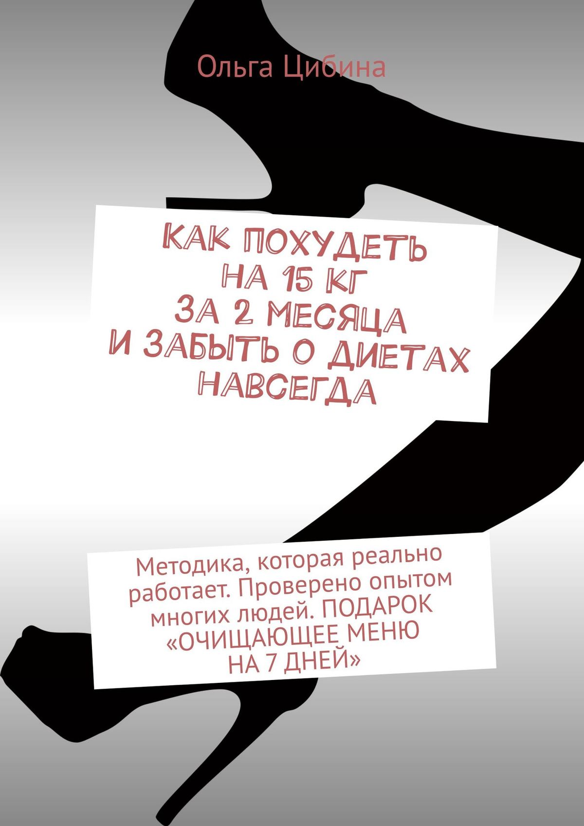 Обложка книги «Как похудеть на 15 кг за 2 месяца и забыть о диетах навсегда. Методика, которая реально работает. Проверено опытом многих людей. ПОДАРОК «ОЧИЩАЮЩЕЕ МЕНЮ НА 7 ДНЕЙ»»