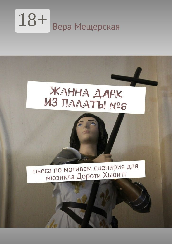 Обложка книги «Жанна д'Арк из палаты №6. Пьеса по мотивам сценария для мюзикла Дороти Хьюитт»