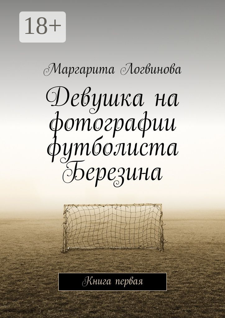 Обложка книги «Девушка на фотографии футболиста Березина. Книга первая»