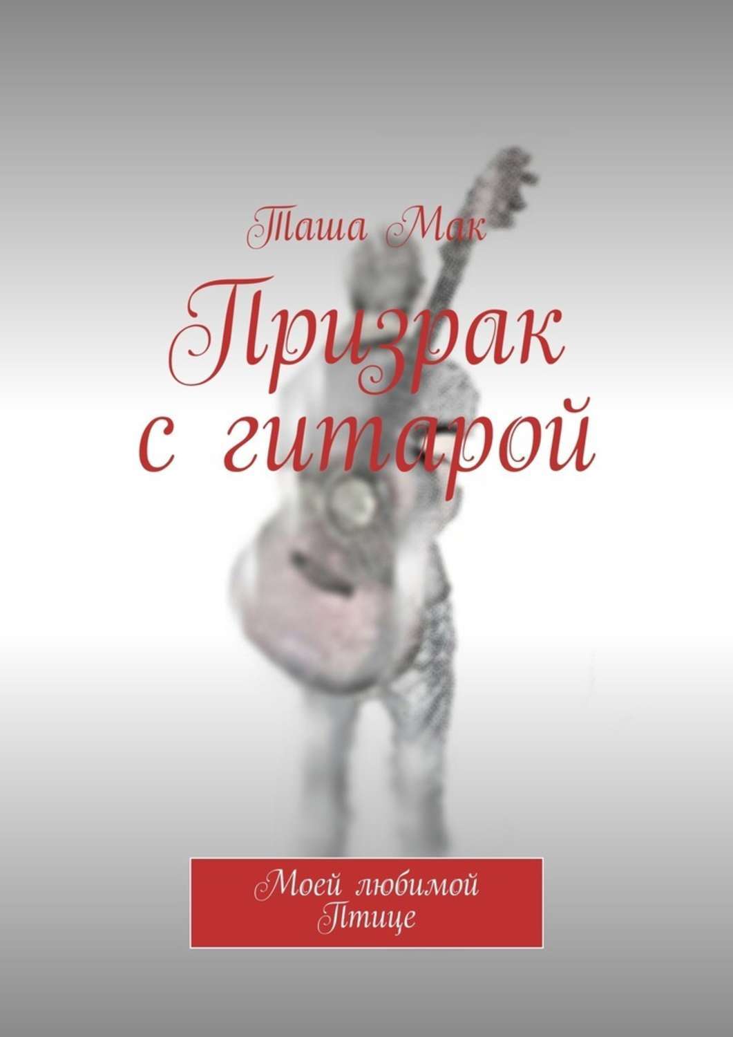 Обложка книги «Призрак с гитарой. Моей любимой Птице»
