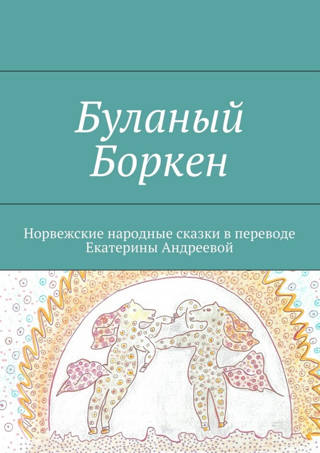 Обложка книги «Буланый Боркен. Норвежские народные сказки в переводе Екатерины Андреевой»