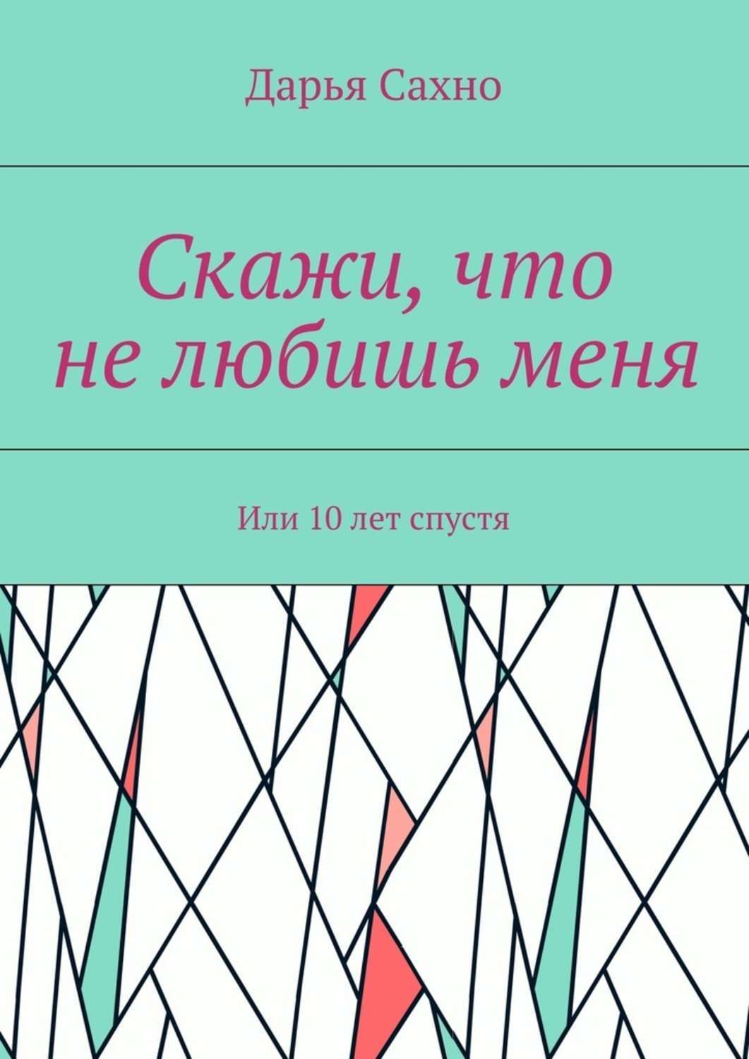 Обложка книги «Скажи, что не любишь меня. Или 10 лет спустя»