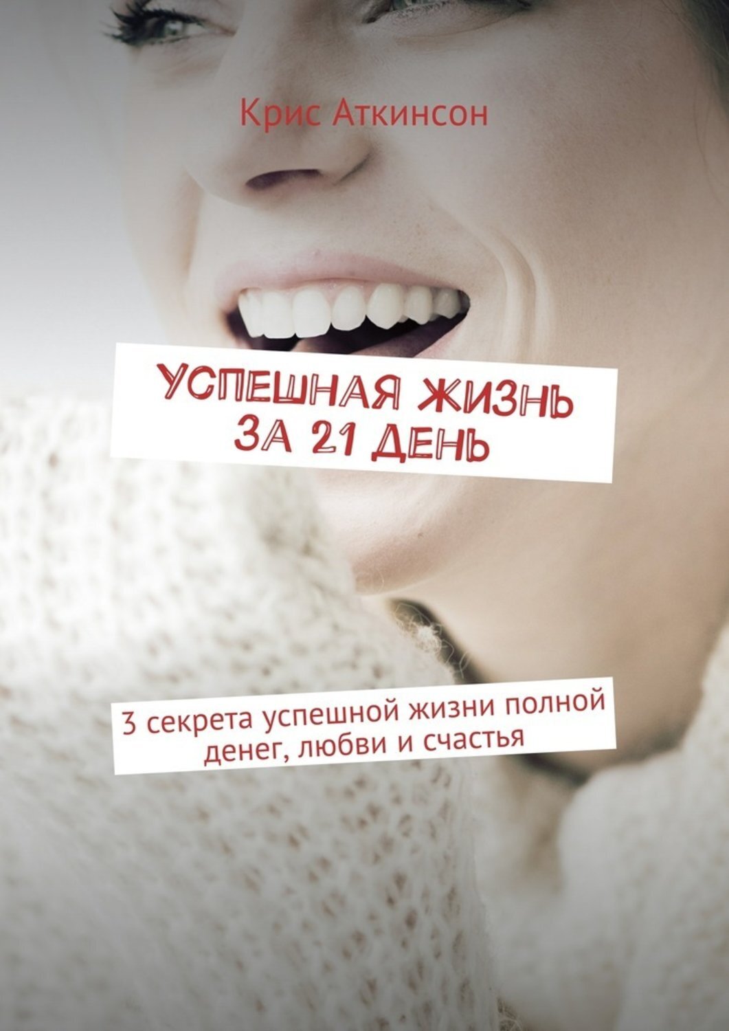 Обложка книги «Успешная жизнь за 21 день. 3 секрета успешной жизни полной денег, любви и счастья»