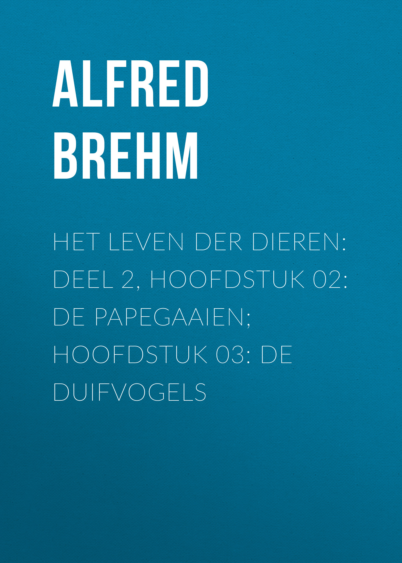 Обложка книги «Het Leven der Dieren: Deel 2, Hoofdstuk 02: De Papegaaien; Hoofdstuk 03: De Duifvogels»