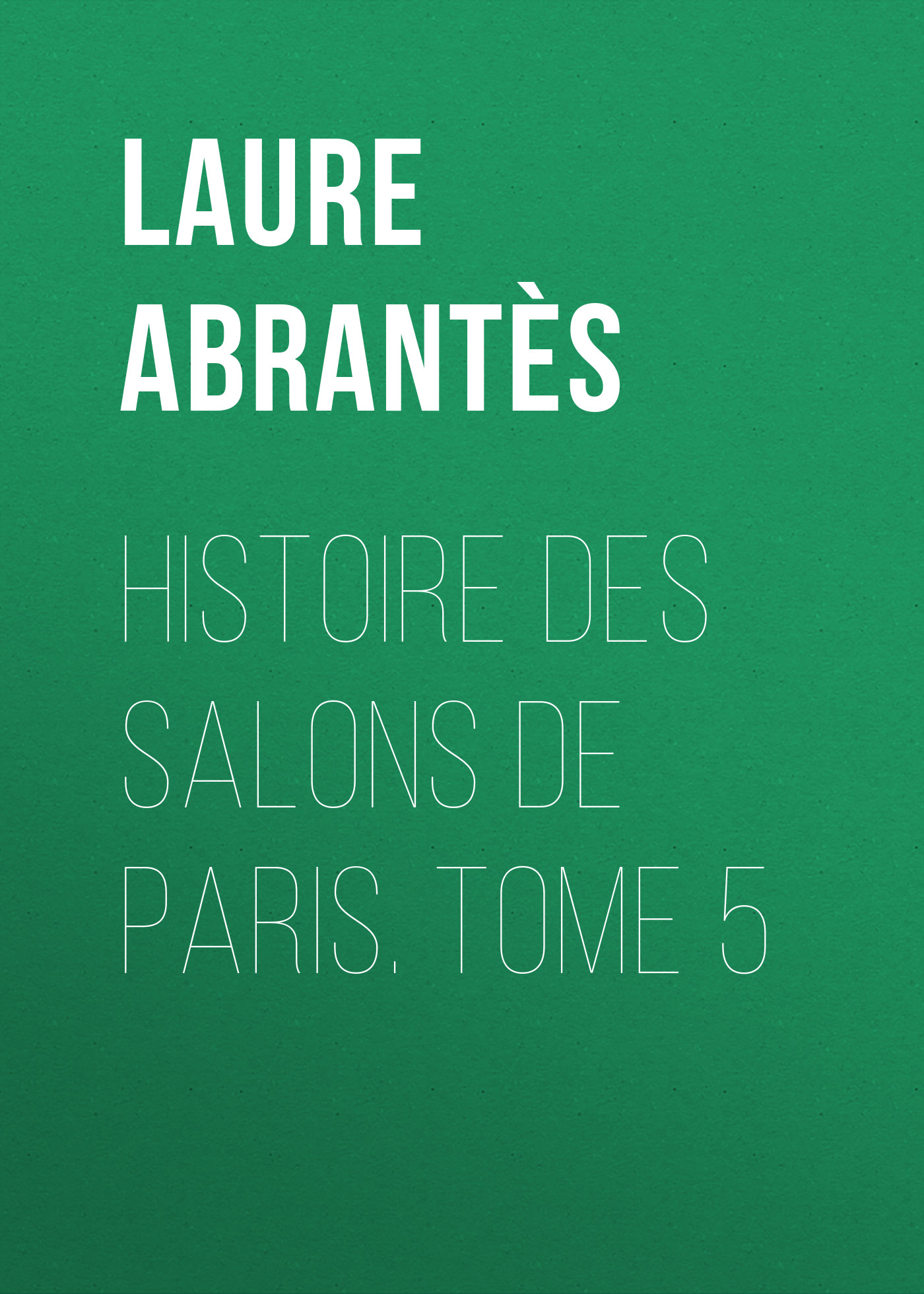 Обложка книги «Histoire des salons de Paris. Tome 5»