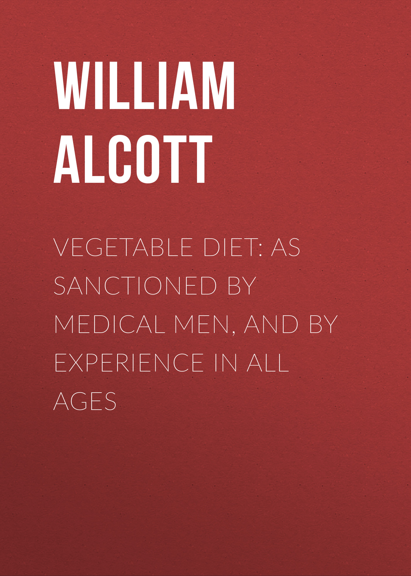 Обложка книги «Vegetable Diet: As Sanctioned by Medical Men, and by Experience in All Ages»