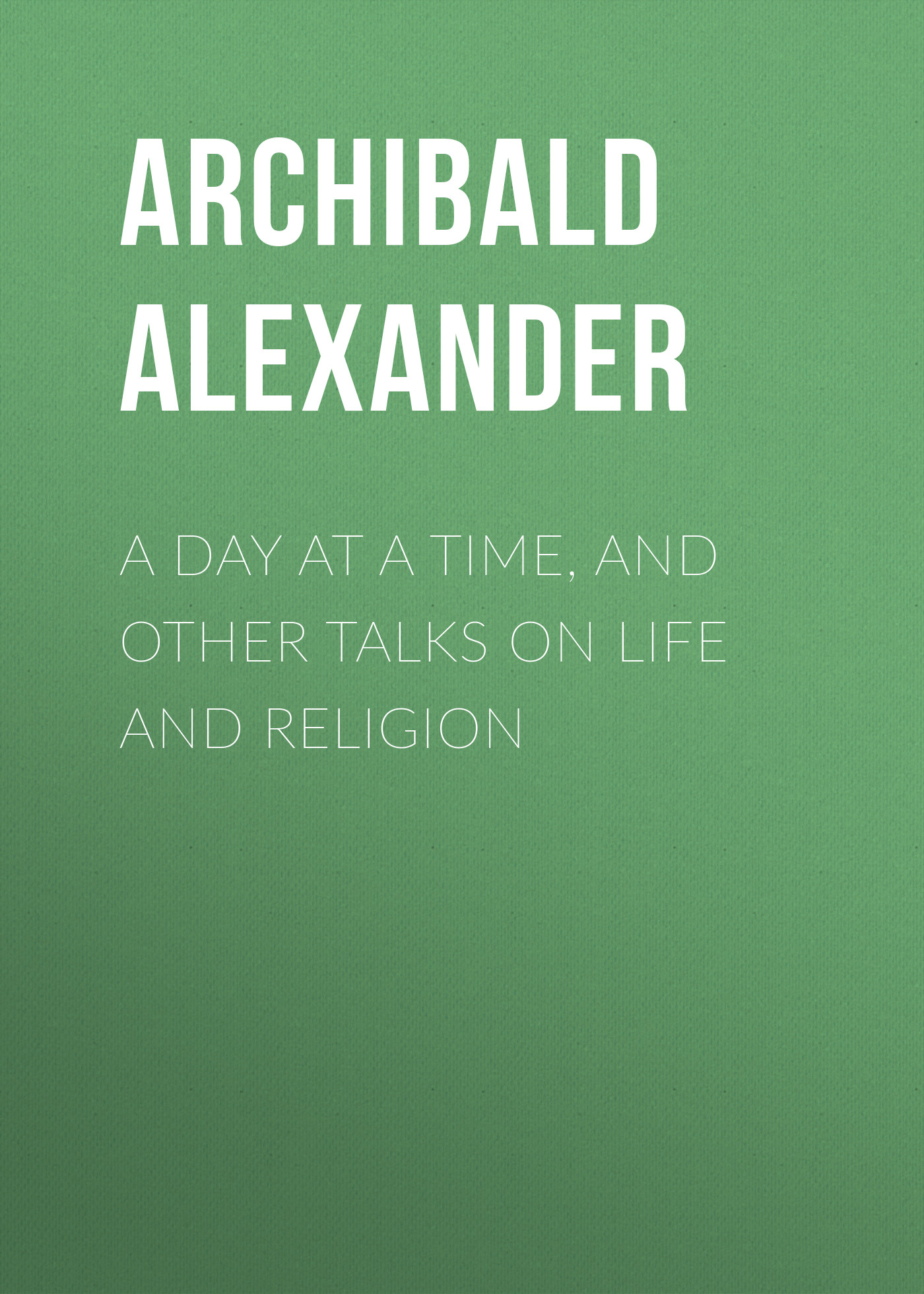 Обложка книги «A Day at a Time, and Other Talks on Life and Religion»