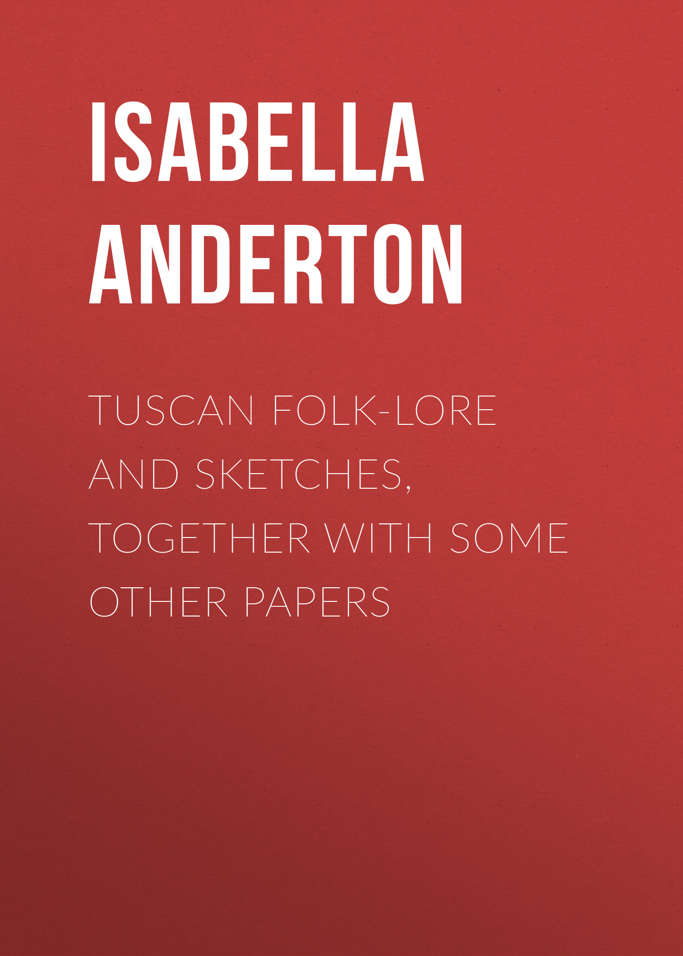 Обложка книги «Tuscan folk-lore and sketches, together with some other papers»