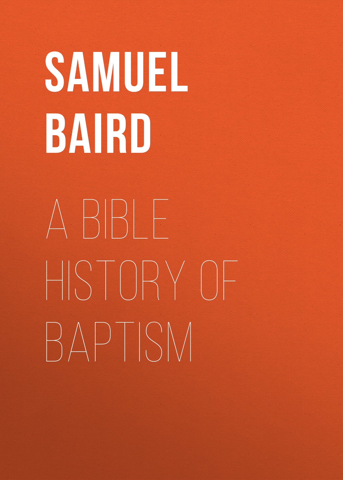 Обложка книги «A Bible History of Baptism»