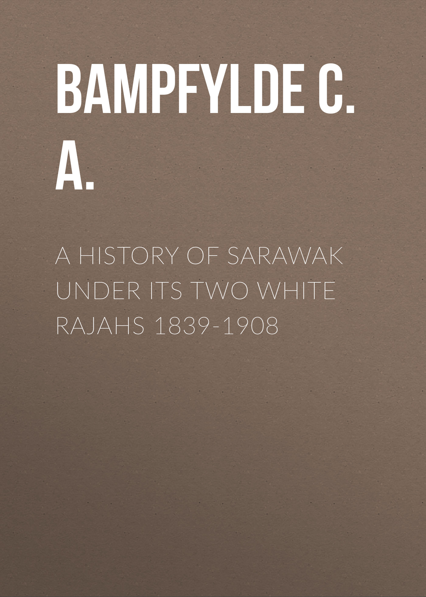Обложка книги «A History of Sarawak under Its Two White Rajahs 1839-1908»