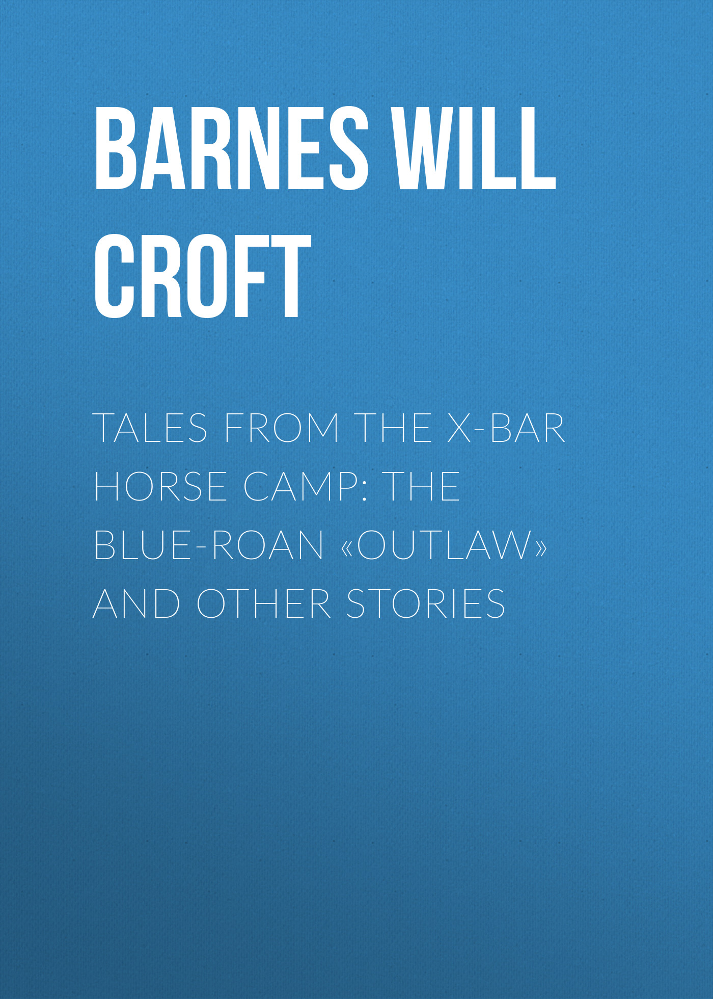 Обложка книги «Tales from the X-bar Horse Camp: The Blue-Roan «Outlaw» and Other Stories»