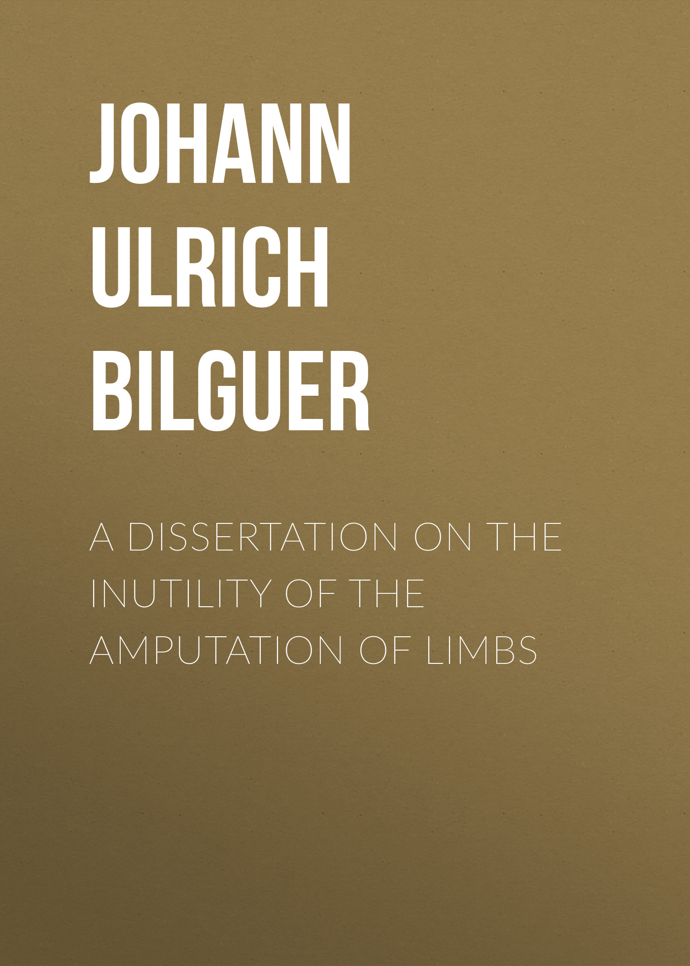 Обложка книги «A dissertation on the inutility of the amputation of limbs»