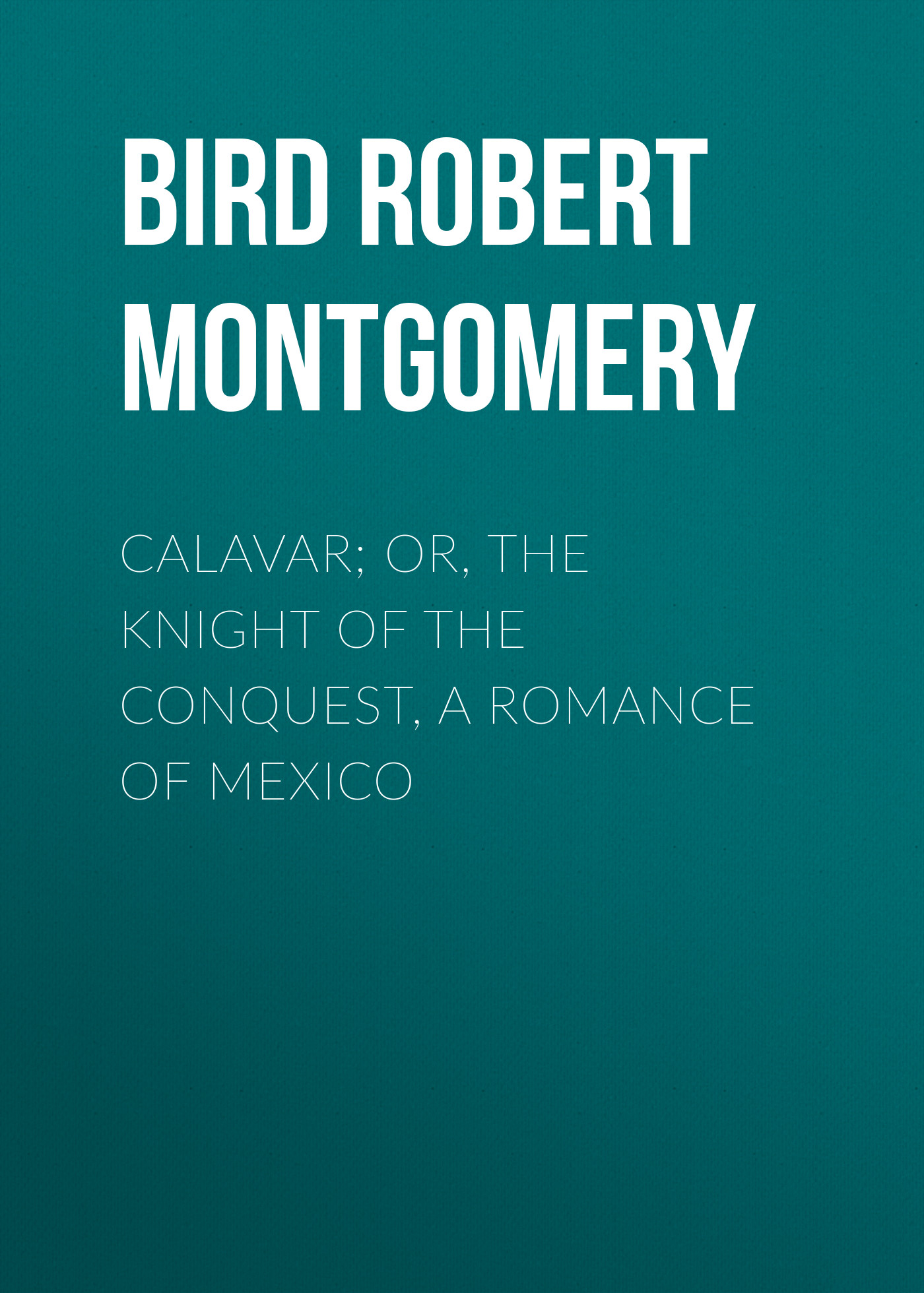 Обложка книги «Calavar; or, The Knight of The Conquest, A Romance of Mexico»