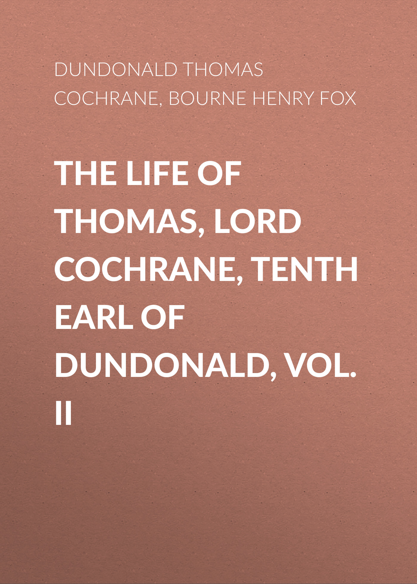 Обложка книги «The Life of Thomas, Lord Cochrane, Tenth Earl of Dundonald, Vol. II»