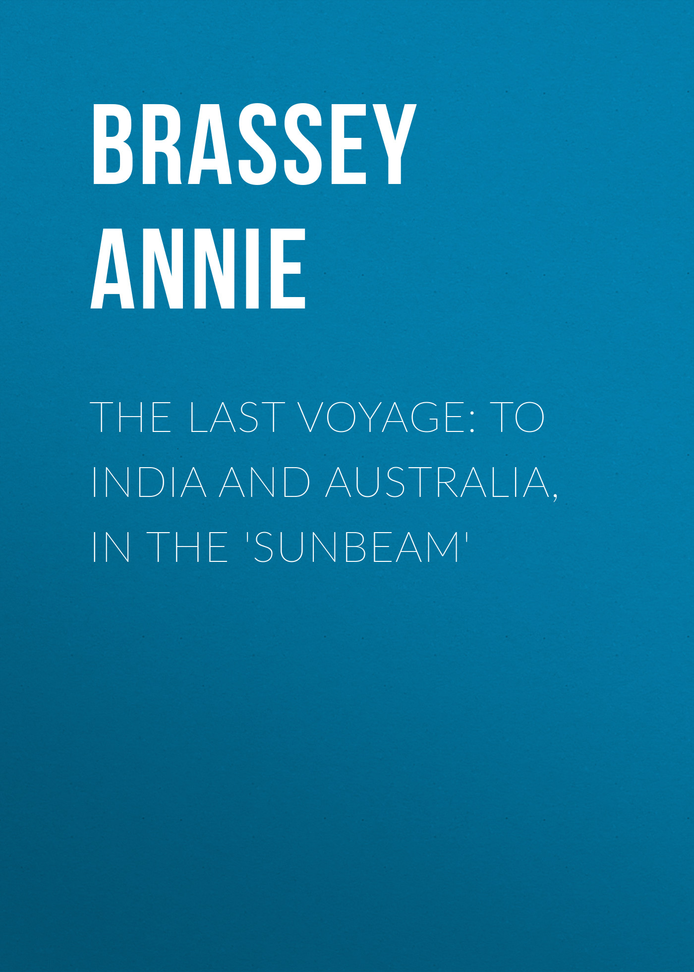Обложка книги «The Last Voyage: To India and Australia, in the 'Sunbeam'»