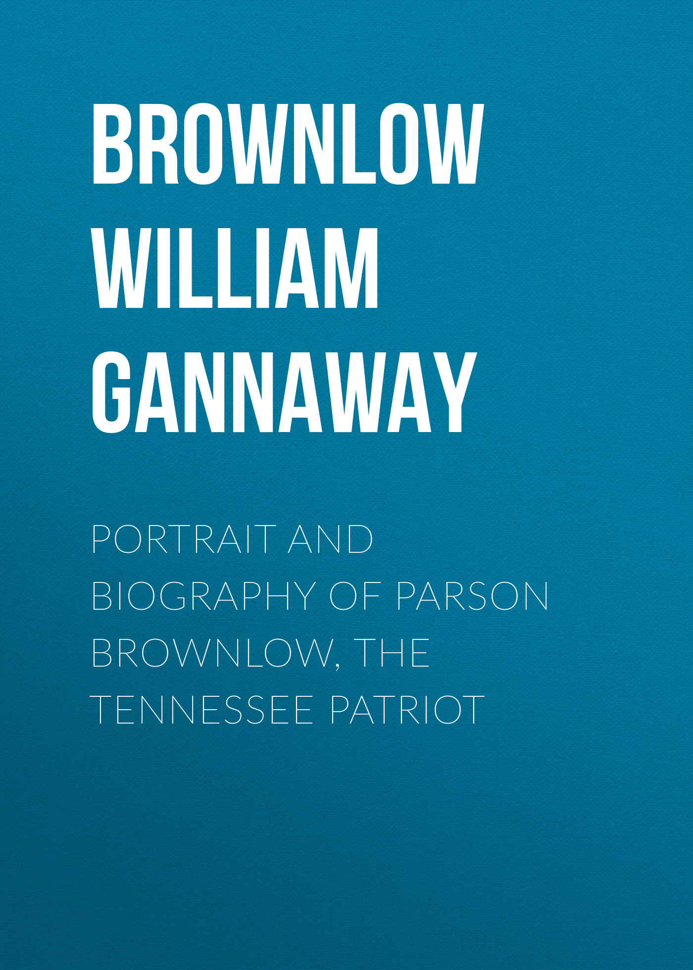 Обложка книги «Portrait and Biography of Parson Brownlow, The Tennessee Patriot»