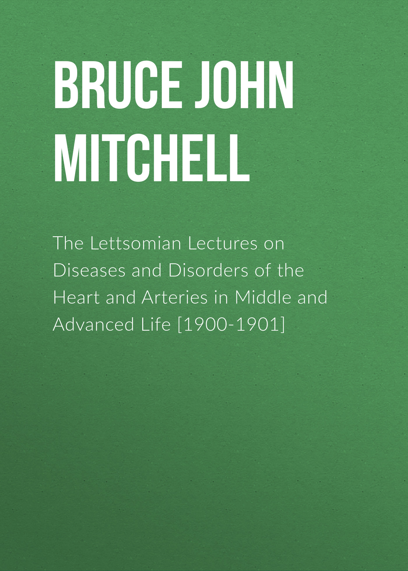 Обложка книги «The Lettsomian Lectures on Diseases and Disorders of the Heart and Arteries in Middle and Advanced Life [1900-1901]»