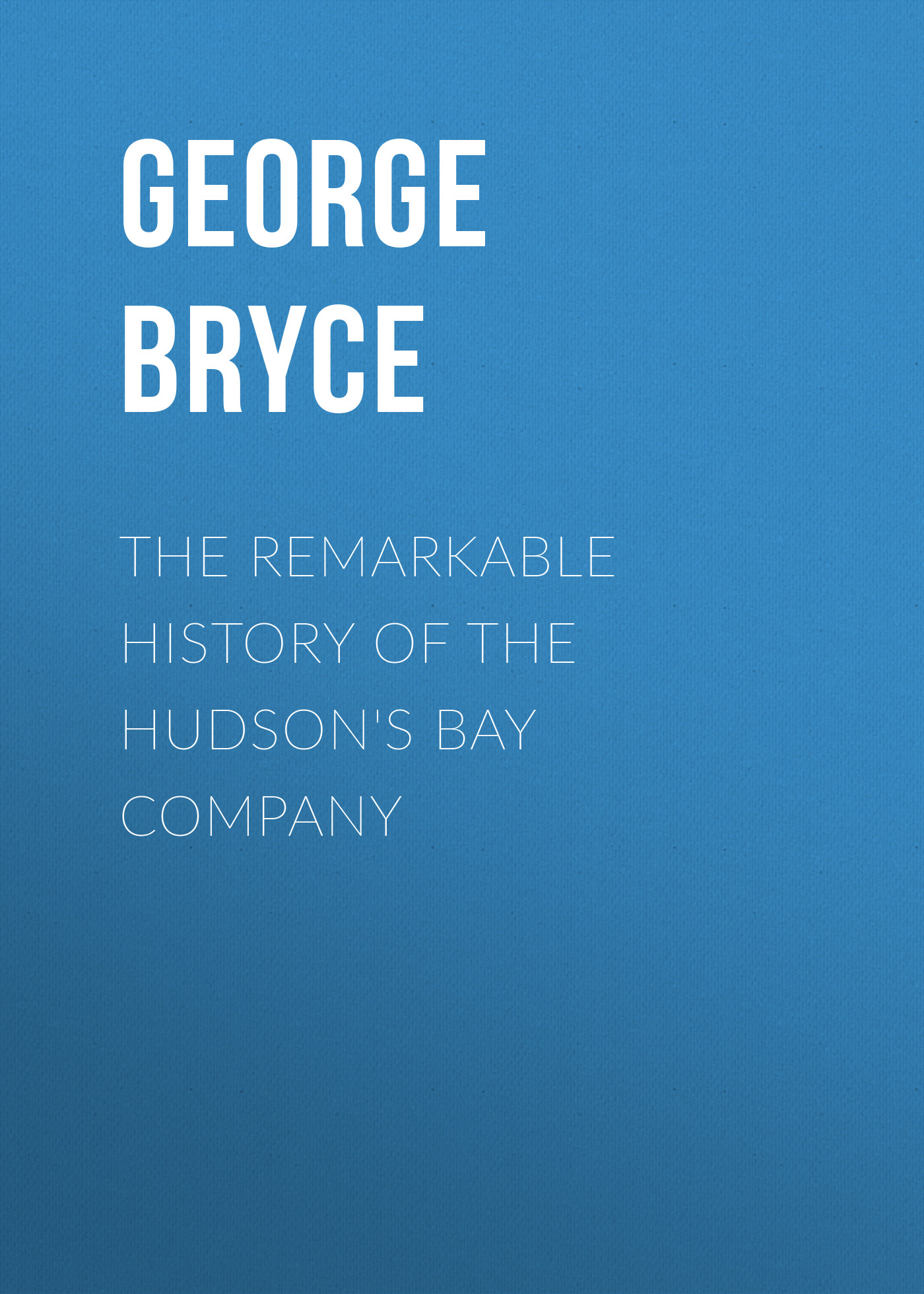 Обложка книги «The Remarkable History of the Hudson's Bay Company»