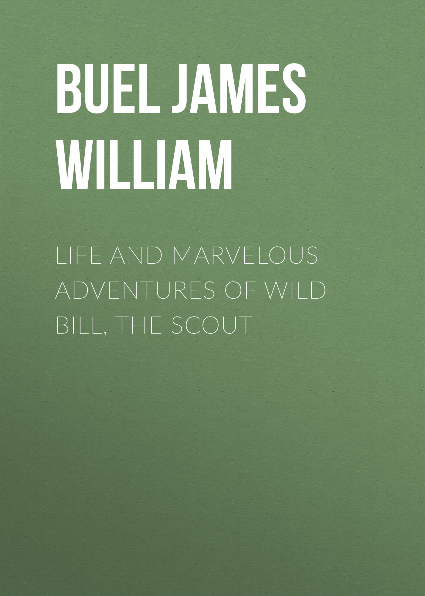 Обложка книги «Life and marvelous adventures of Wild Bill, the Scout»