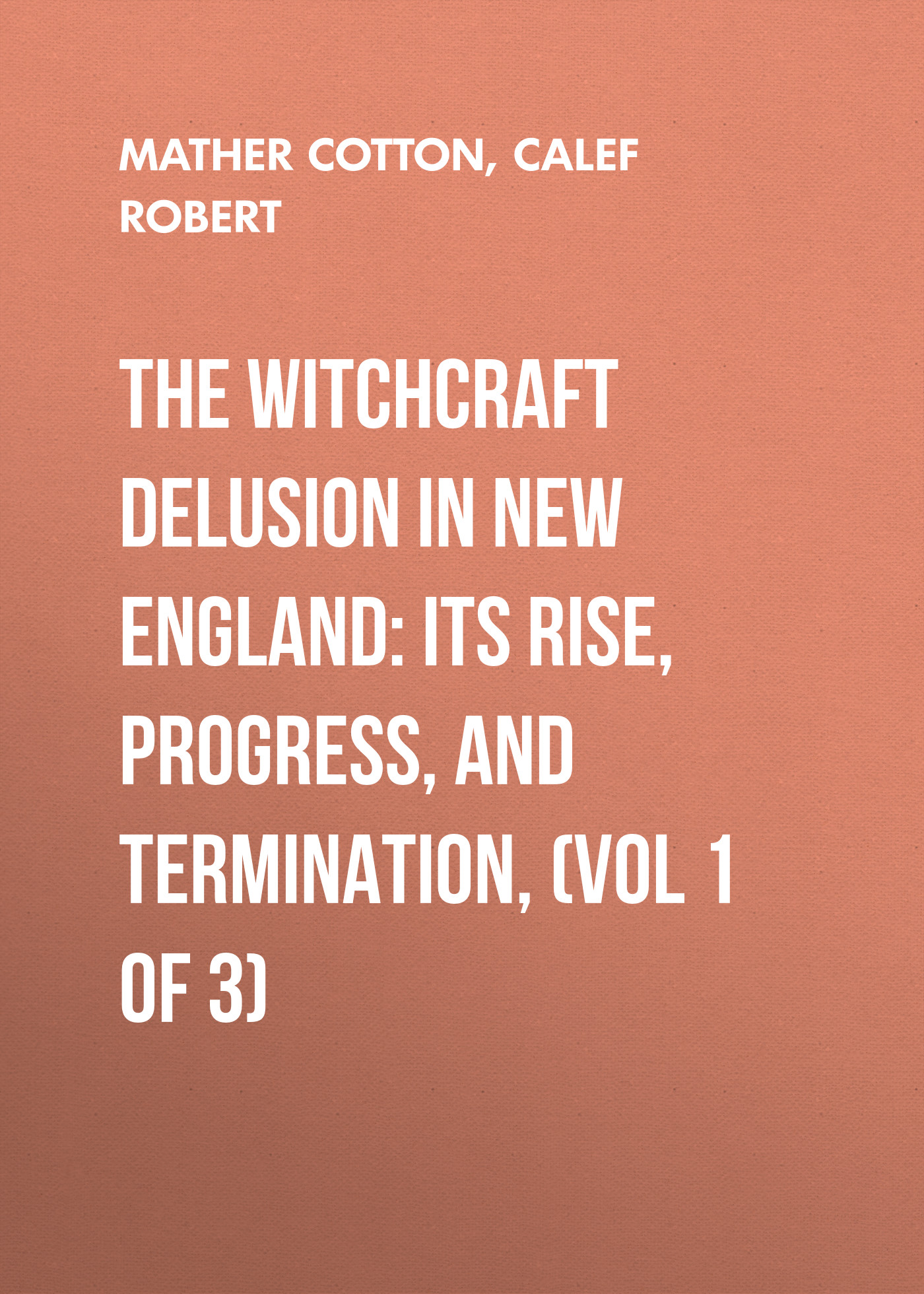 Обложка книги «The Witchcraft Delusion in New England: Its Rise, Progress, and Termination, (Vol 1 of 3)»