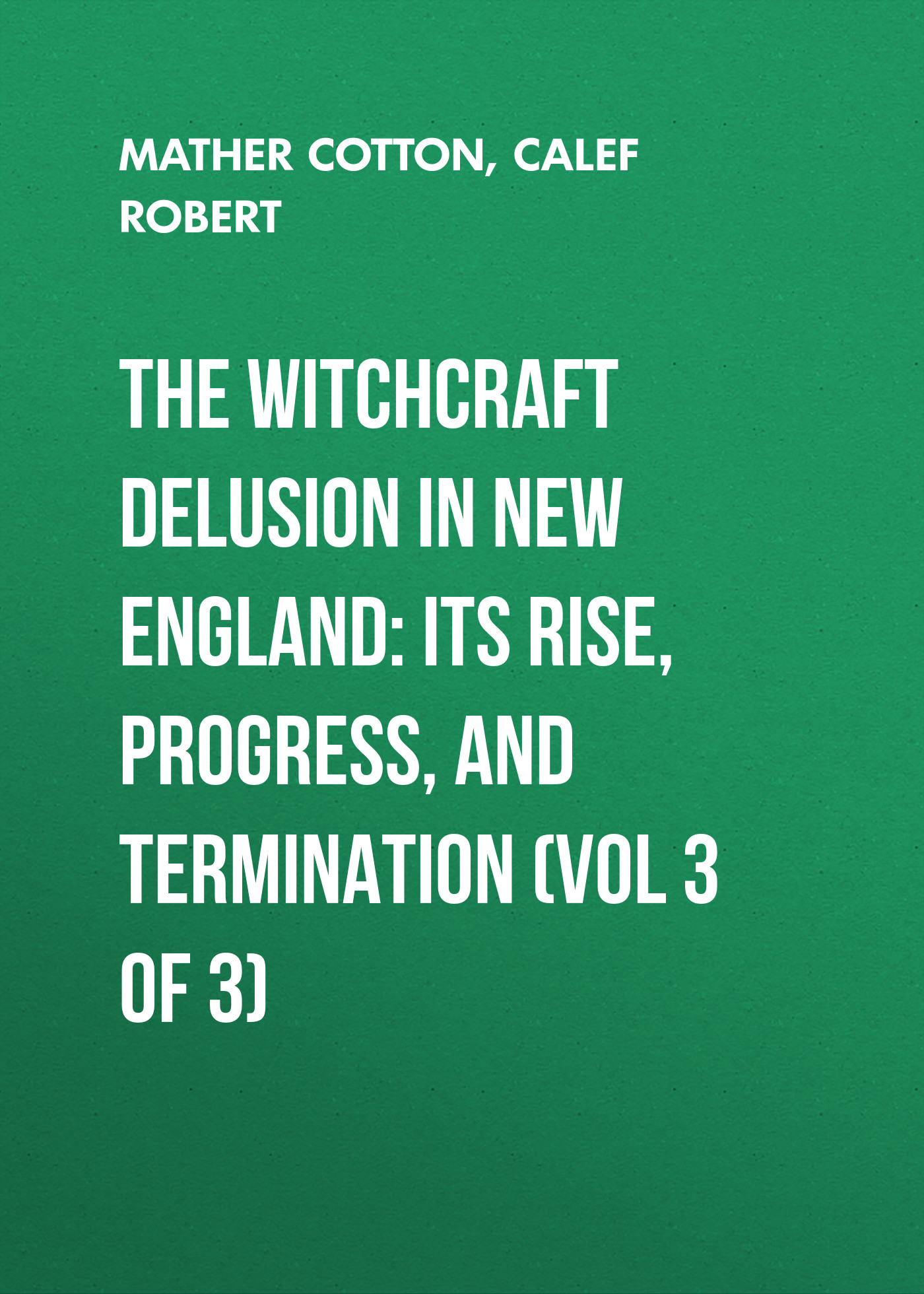Обложка книги «The Witchcraft Delusion in New England: Its Rise, Progress, and Termination (Vol 3 of 3)»
