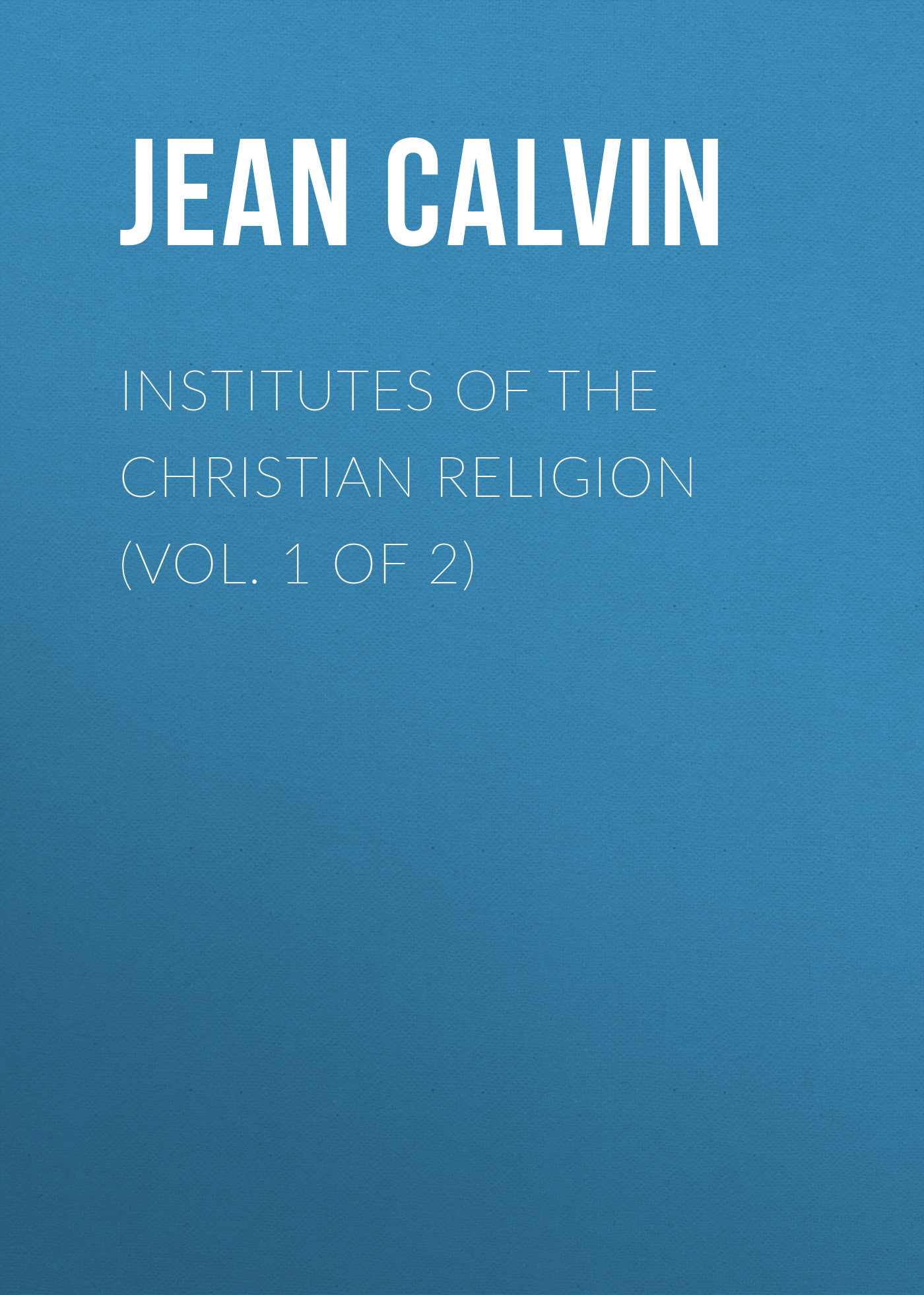 Обложка книги «Institutes of the Christian Religion (Vol. 1 of 2)»