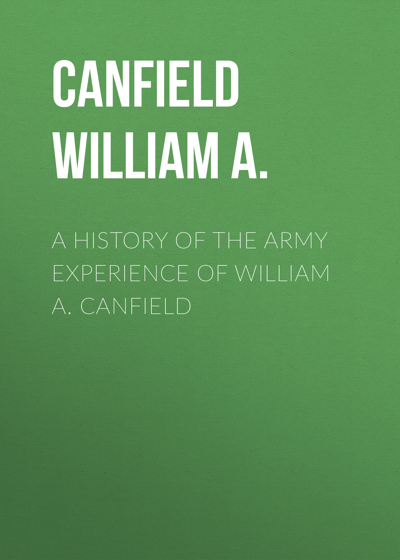 Обложка книги «A History of the Army Experience of William A. Canfield»