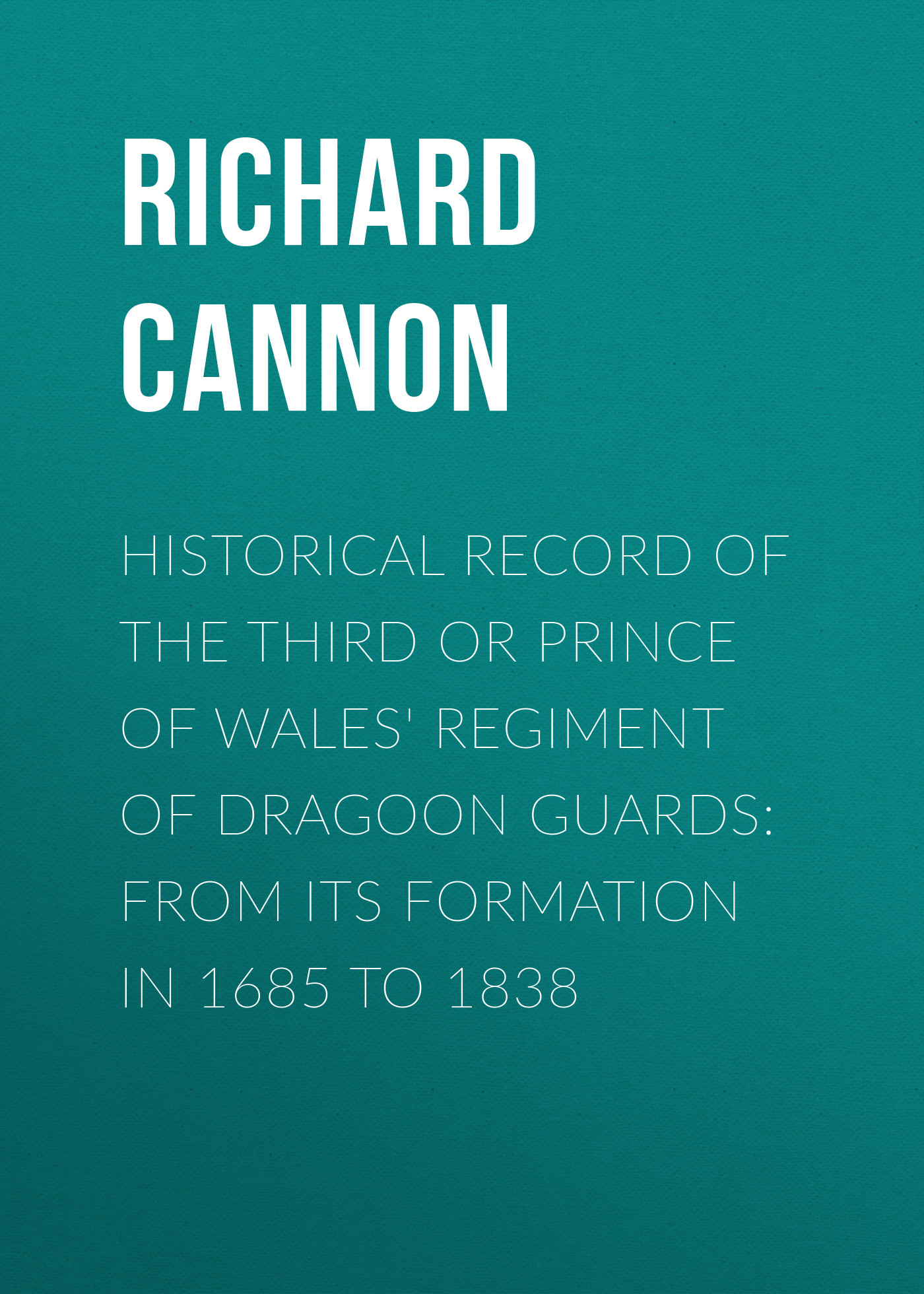 Обложка книги «Historical Record of the Third or Prince of Wales' Regiment of Dragoon Guards: From Its Formation in 1685 to 1838»
