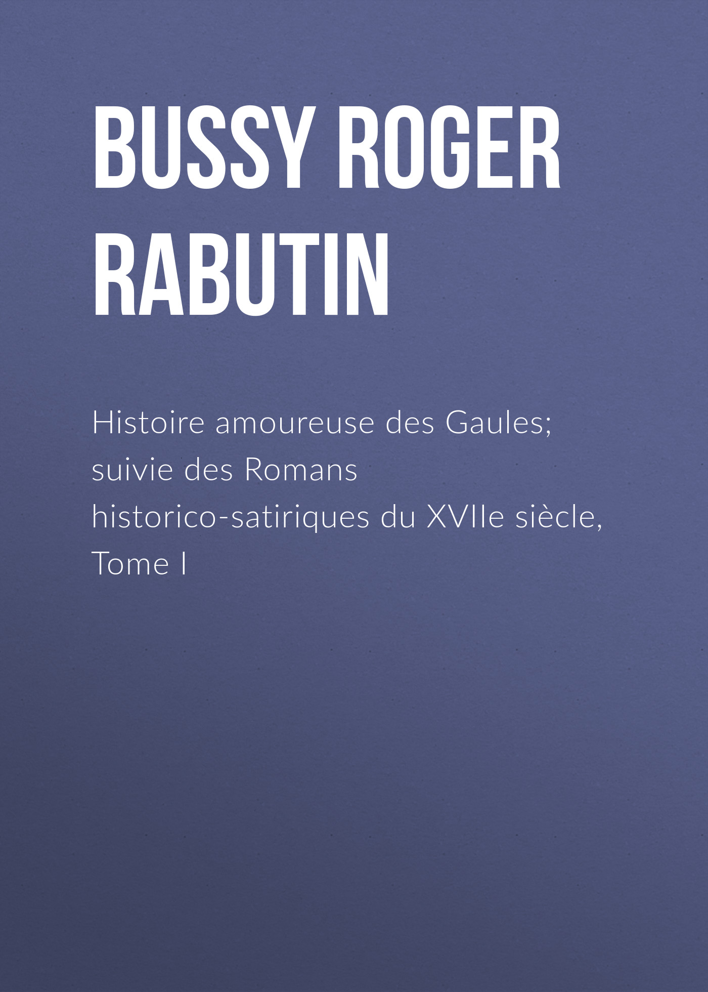 Обложка книги «Histoire amoureuse des Gaules; suivie des Romans historico-satiriques du XVIIe siècle, Tome I»